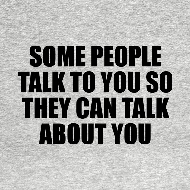 Some people talk to you so they can talk about you by BL4CK&WH1TE 